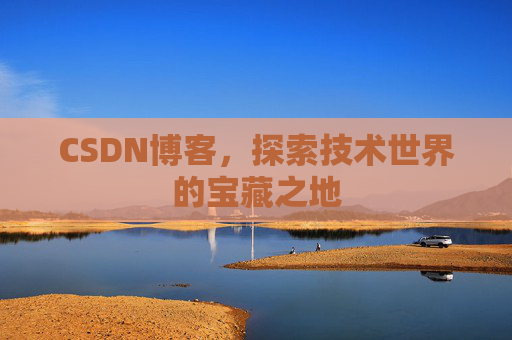 CSDN博客，探索技术世界的宝藏之地