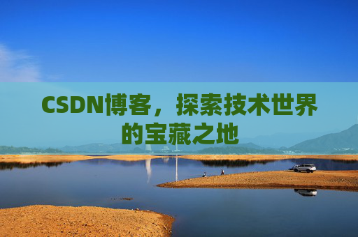 CSDN博客，探索技术世界的宝藏之地
